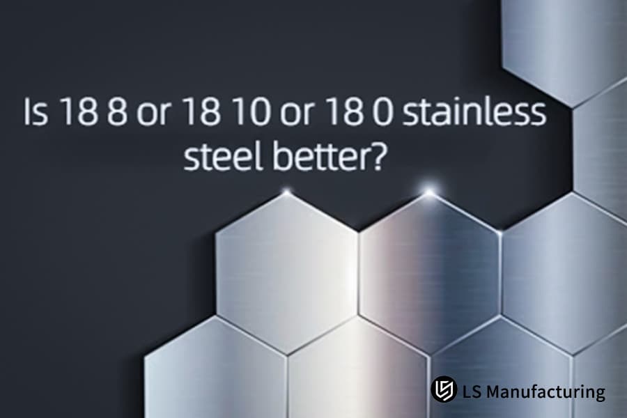 LS Manufacturing Stainless Steel Selection Guide: How to Choose 18/8, 18/10, or 18/0 Stainless Steel Based on Your Needs